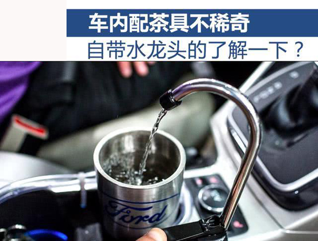 车内配茶具不算奇葩 自带水龙头了解一下？